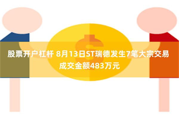 股票开户杠杆 8月13日ST瑞德发生7笔大宗交易 成交金额483万元