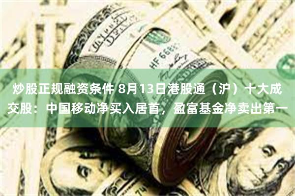 炒股正规融资条件 8月13日港股通（沪）十大成交股：中国移动净买入居首，盈富基金净卖出第一