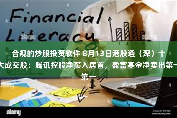 合规的炒股投资软件 8月13日港股通（深）十大成交股：腾讯控股净买入居首，盈富基金净卖出第一