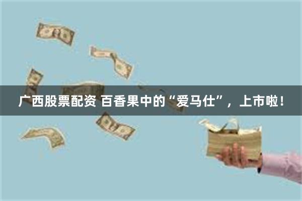 广西股票配资 百香果中的“爱马仕”，上市啦！