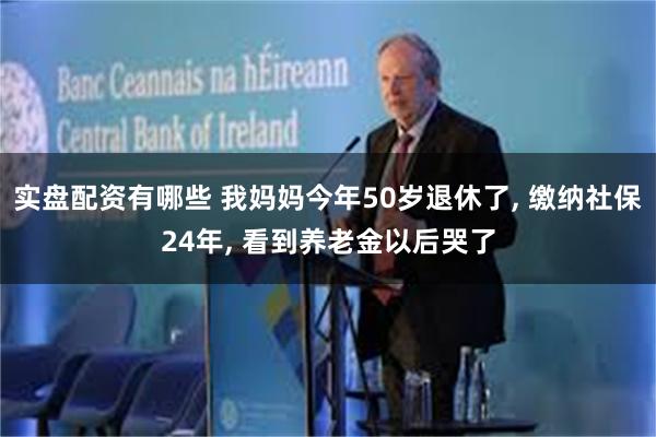 实盘配资有哪些 我妈妈今年50岁退休了, 缴纳社保24年, 看到养老金以后哭了