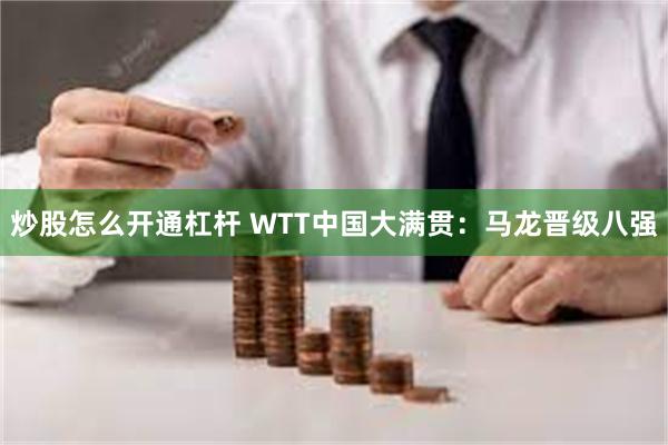 炒股怎么开通杠杆 WTT中国大满贯：马龙晋级八强