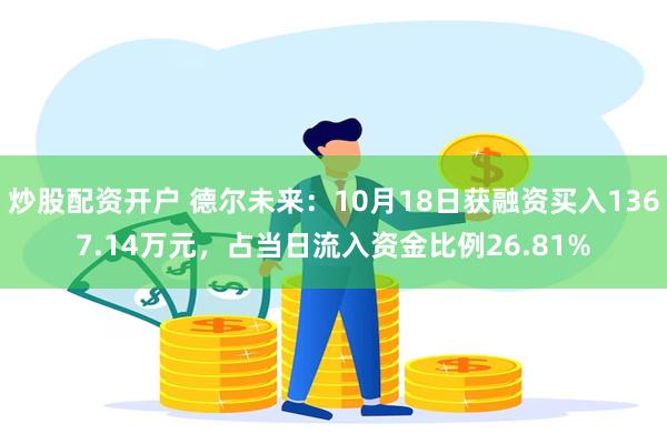 炒股配资开户 德尔未来：10月18日获融资买入1367.14万元，占当日流入资金比例26.81%