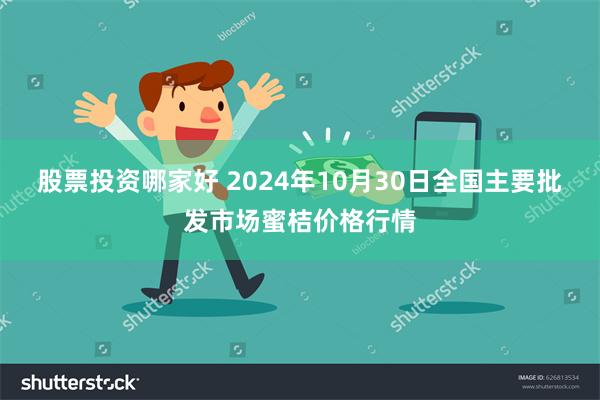 股票投资哪家好 2024年10月30日全国主要批发市场蜜桔价格行情