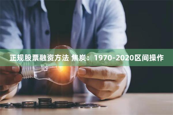 正规股票融资方法 焦炭：1970-2020区间操作