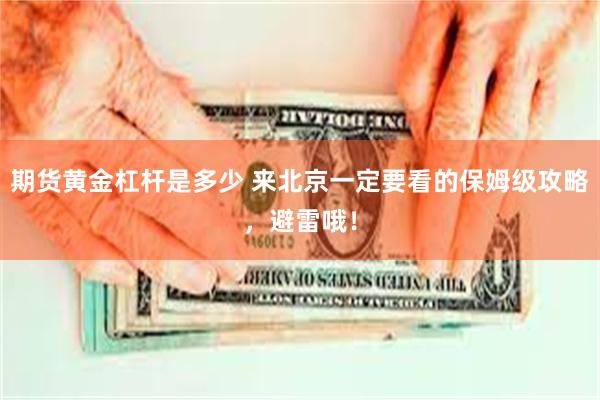 期货黄金杠杆是多少 来北京一定要看的保姆级攻略，避雷哦！