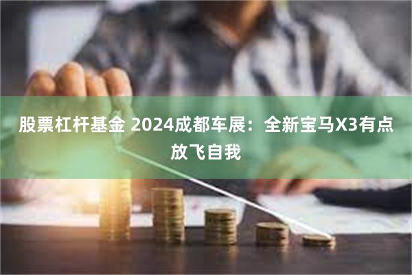 股票杠杆基金 2024成都车展：全新宝马X3有点放飞自我