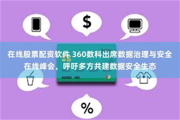 在线股票配资软件 360数科出席数据治理与安全在线峰会，呼吁多方共建数据安全生态