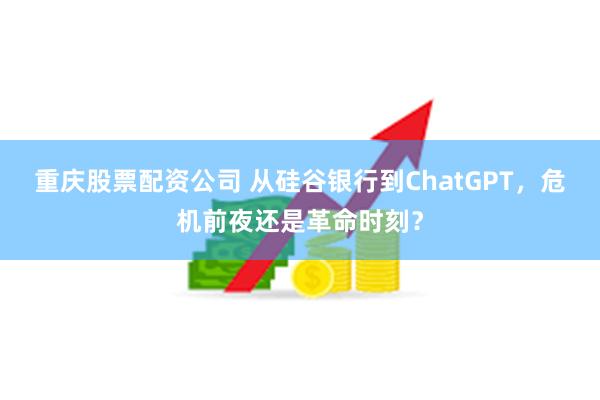 重庆股票配资公司 从硅谷银行到ChatGPT，危机前夜还是革命时刻？