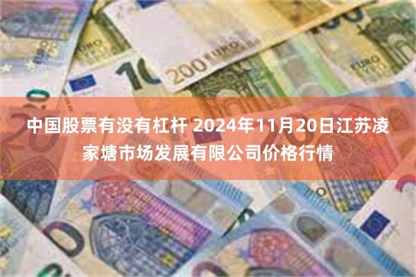 中国股票有没有杠杆 2024年11月20日江苏凌家塘市场发展有限公司价格行情