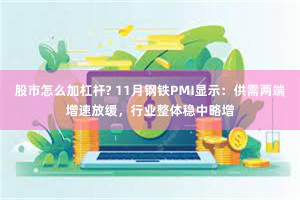 股市怎么加杠杆? 11月钢铁PMI显示：供需两端增速放缓，行业整体稳中略增