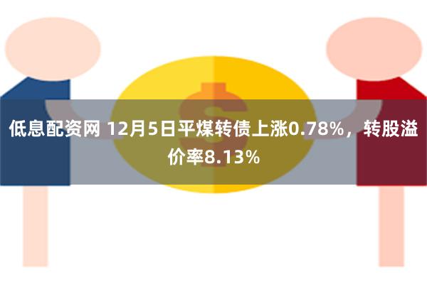 低息配资网 12月5日平煤转债上涨0.78%，转股溢价率8.13%