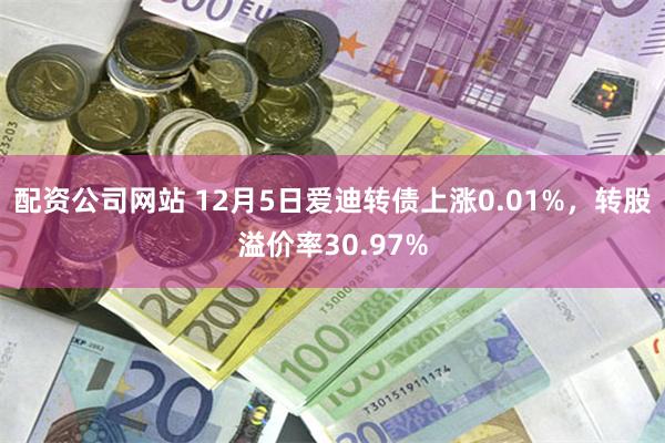 配资公司网站 12月5日爱迪转债上涨0.01%，转股溢价率30.97%