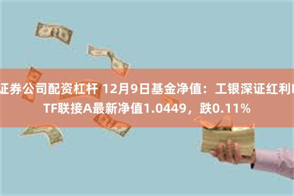 证券公司配资杠杆 12月9日基金净值：工银深证红利ETF联接A最新净值1.0449，跌0.11%