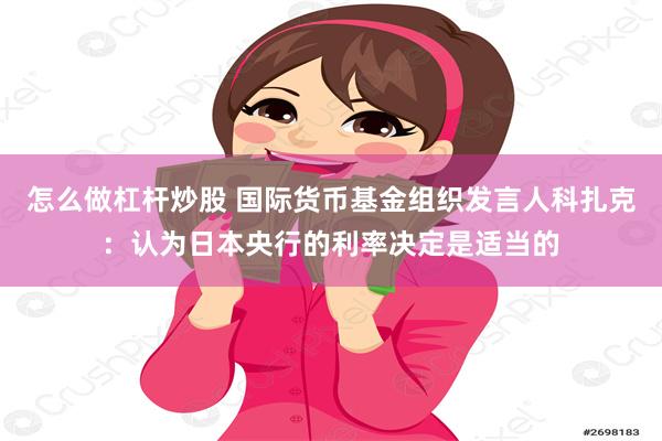 怎么做杠杆炒股 国际货币基金组织发言人科扎克：认为日本央行的利率决定是适当的