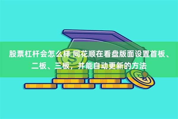 股票杠杆会怎么样 同花顺在看盘版面设置首板、二板、三板，并能自动更新的方法