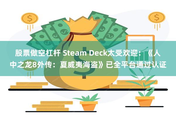 股票做空杠杆 Steam Deck太受欢迎：《人中之龙8外传：夏威夷海盗》已全平台通过认证