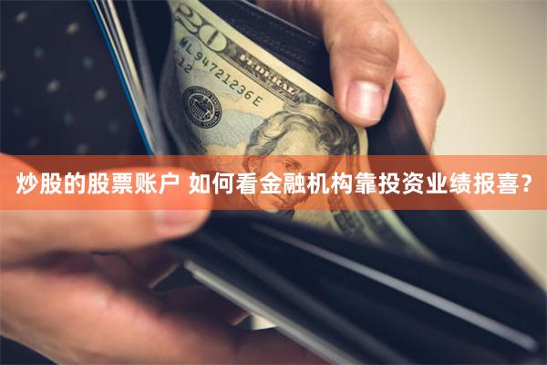 炒股的股票账户 如何看金融机构靠投资业绩报喜？