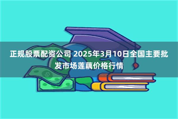 正规股票配资公司 2025年3月10日全国主要批发市场莲藕价格行情