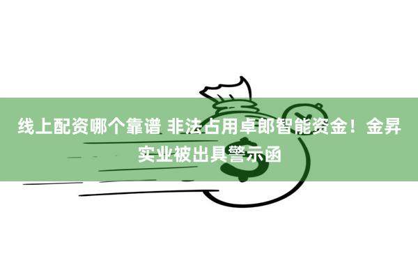 线上配资哪个靠谱 非法占用卓郎智能资金！金昇实业被出具警示函